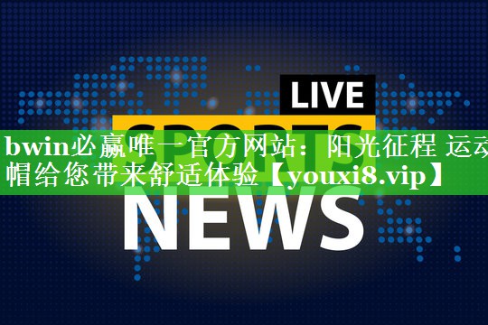 bwin必赢唯一官方网站：阳光征程 运动帽给您带来舒适体验