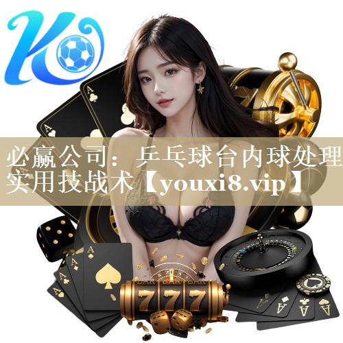 必赢公司：乒乓球台内球处理实用技战术