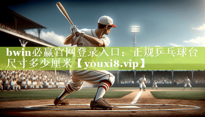 bwin必赢官网登录入口：正规乒乓球台尺寸多少厘米