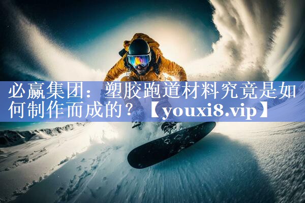 必赢集团：塑胶跑道材料究竟是如何制作而成的？