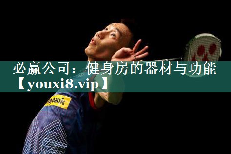 必赢公司：健身房的器材与功能