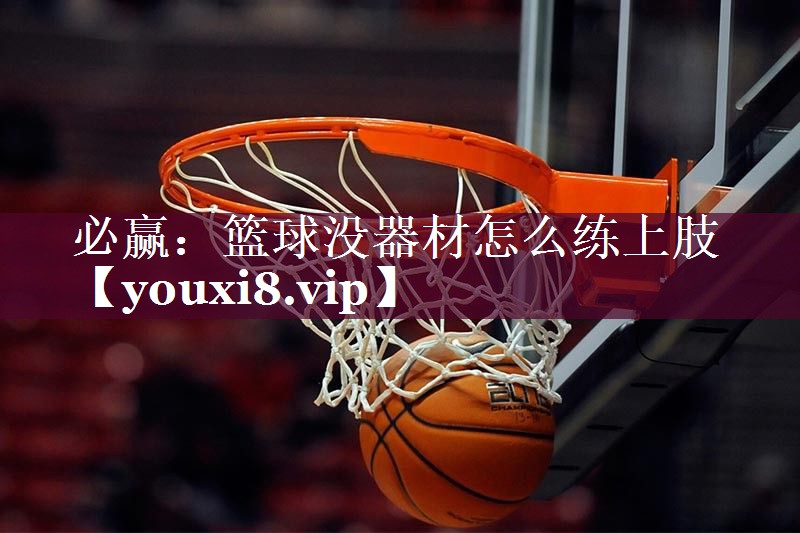 必赢：篮球没器材怎么练上肢
