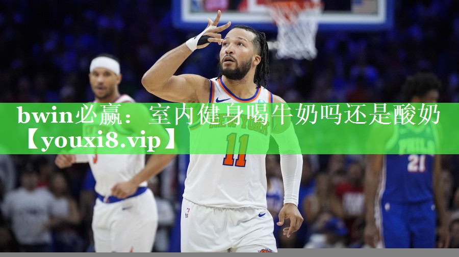 bwin必赢：室内健身喝牛奶吗还是酸奶