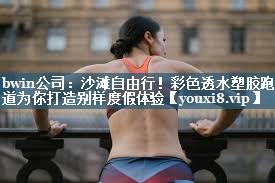 bwin公司：沙滩自由行！彩色透水塑胶跑道为你打造别样度假体验