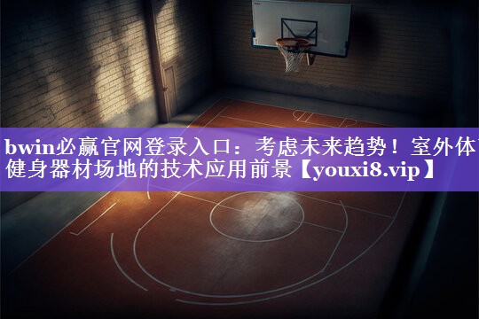 bwin必赢官网登录入口：考虑未来趋势！室外体育健身器材场地的技术应用前景