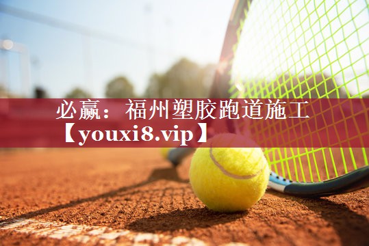 必赢：福州塑胶跑道施工