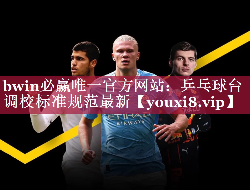 bwin必赢唯一官方网站：乒乓球台调校标准规范最新