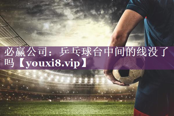 乒乓球台中间的线没了吗