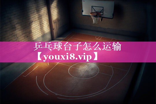 乒乓球台子怎么运输