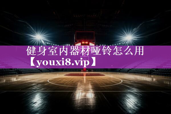 健身室内器材哑铃怎么用