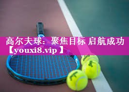 高尔夫球：聚焦目标 启航成功