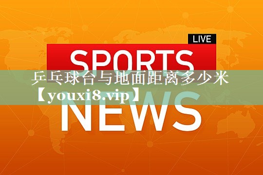 乒乓球台与地面距离多少米