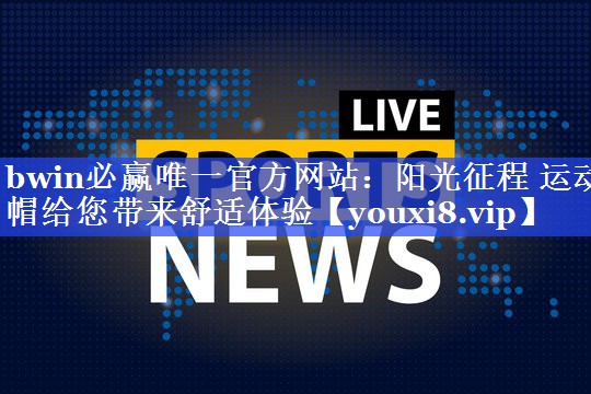 阳光征程 运动帽给您带来舒适体验