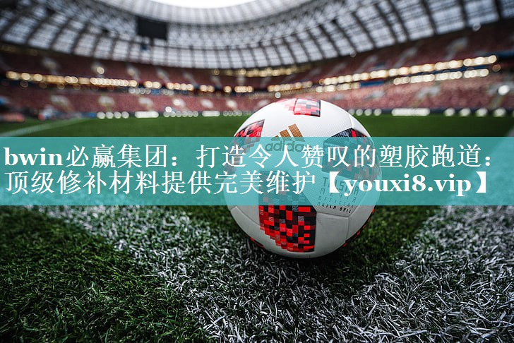 打造令人赞叹的塑胶跑道：顶级修补材料提供完美维护