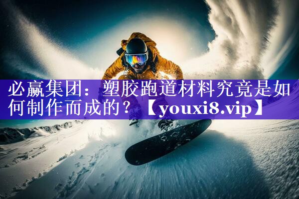 塑胶跑道材料究竟是如何制作而成的？