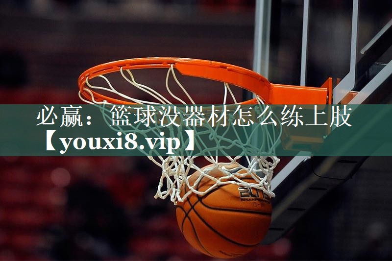 篮球没器材怎么练上肢