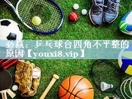 乒乓球台四角不平整的原因