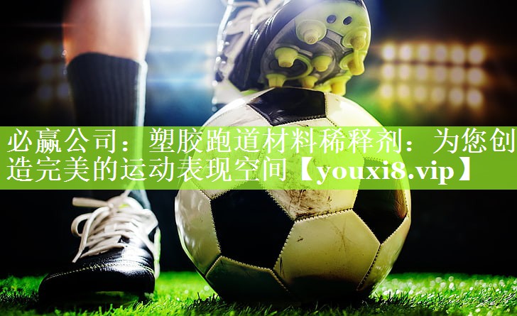 塑胶跑道材料稀释剂：为您创造完美的运动表现空间