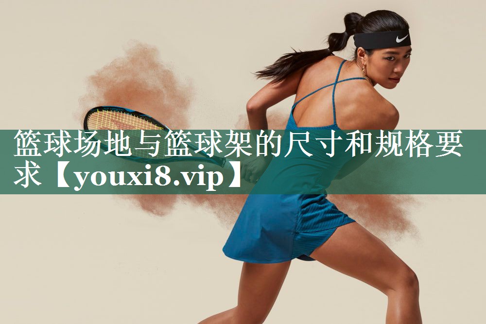 篮球场地与篮球架的尺寸和规格要求